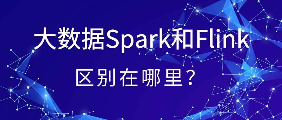 ​大数据Spark和Flink的区别在那里？