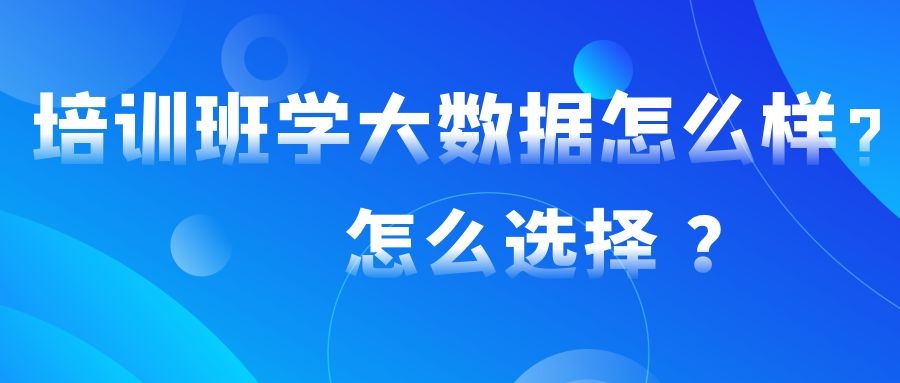 培训班学大数据怎么样？怎么选择？? 