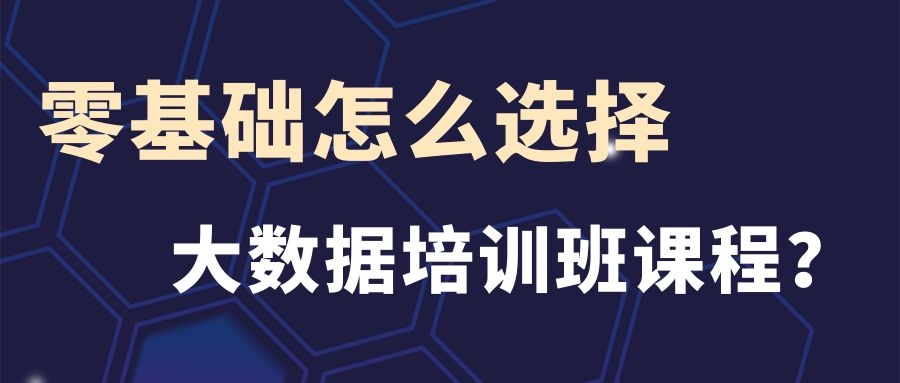 零基础怎么选择大数据培训班课程呢？