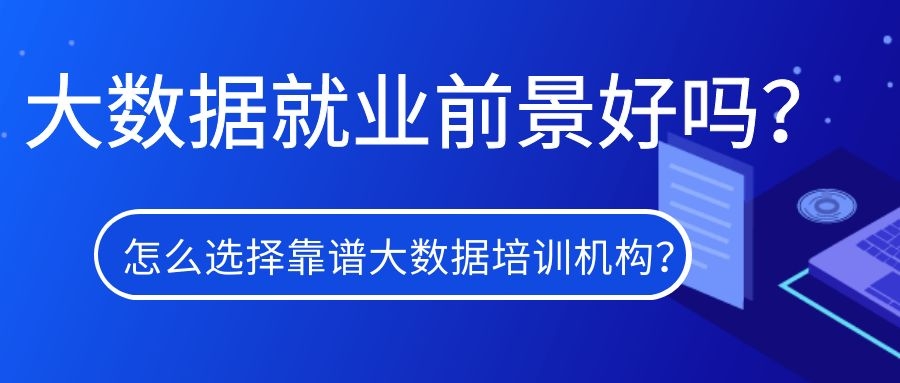 大数据就业前景好吗？怎么选择靠谱大数据培训机构？