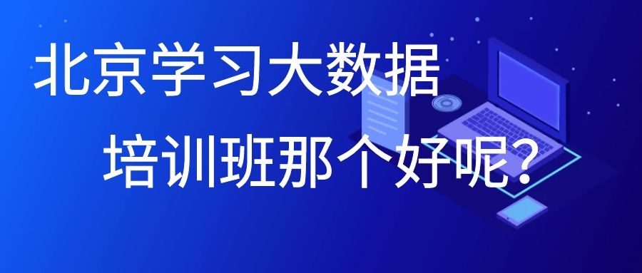 北京学习大数据培训班哪个好呢？