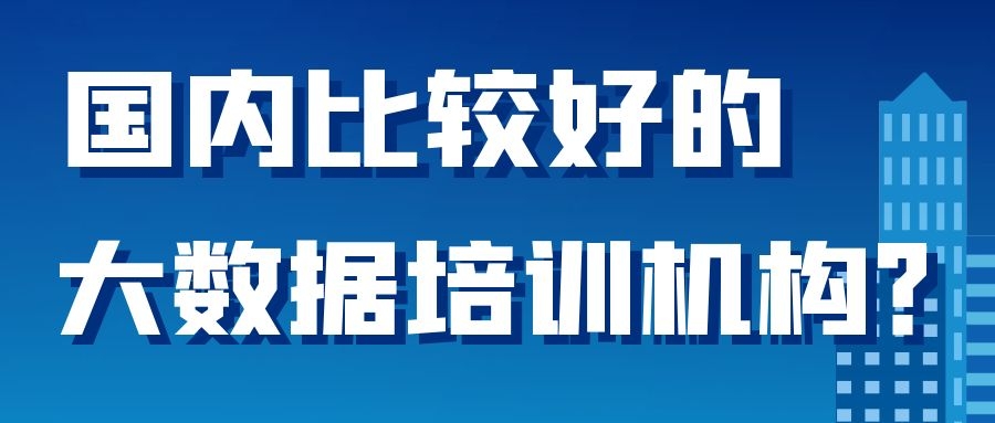 国内比较好的大数据培训机构？