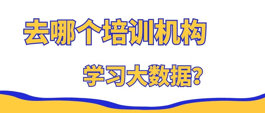 去哪培训机构学习大数据？