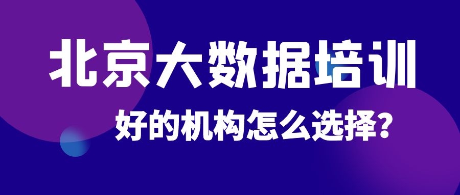 北京大数据培训好的机构怎么选择？